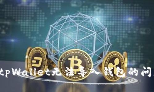 : 如何解决tpWallet无法导入钱包的问题：全面指南