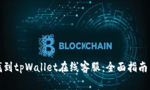 如何快速找到tpWallet在线客服：全面指南与常见问题