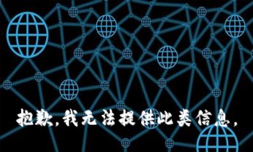 抱歉，我无法提供此类信息。