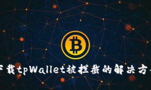 下载tpWallet被拦截的解决方案