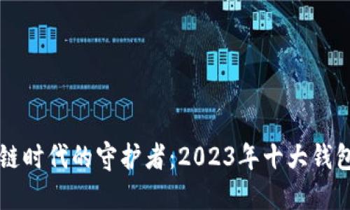 区块链时代的守护者：2023年十大钱包详解
