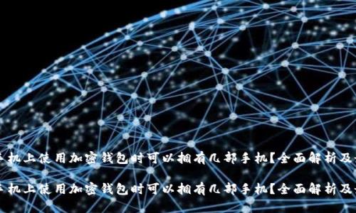 用户在手机上使用加密钱包时可以拥有几部手机？全面解析及最佳实践

用户在手机上使用加密钱包时可以拥有几部手机？全面解析及最佳实践