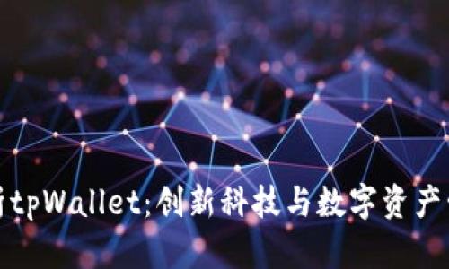 ### 全面解析tpWallet:创新科技与数字资产管理的完美结合
