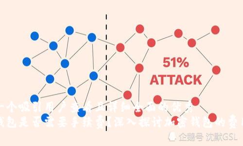 思考一个吸引用户查看且详细全面的优秀  
加密钱包是否需要手续费？深入探讨加密钱包的费用结构