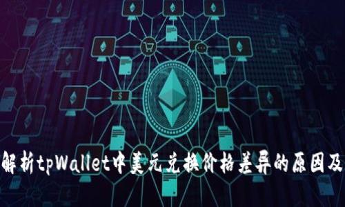 : 深入解析tpWallet中美元兑换价格差异的原因及其影响