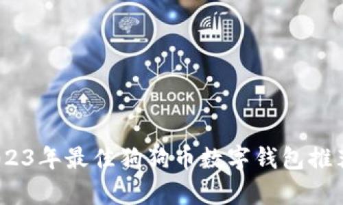 全面解析：2023年最佳狗狗币数字钱包推荐与使用指南