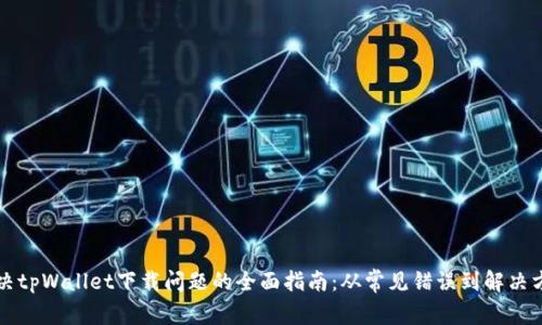 解决tpWallet下载问题的全面指南：从常见错误到解决方案