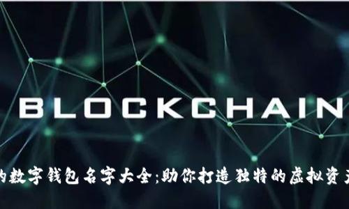 好听的数字钱包名字大全：助你打造独特的虚拟资产风格