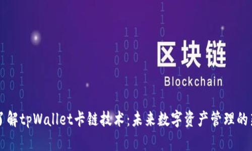 深入了解tpWallet卡链技术：未来数字资产管理的新纪元