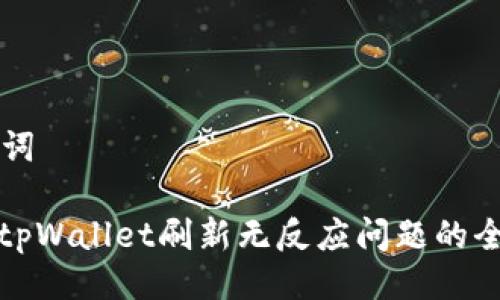 与关键词

: 解决tpWallet刷新无反应问题的全面指南