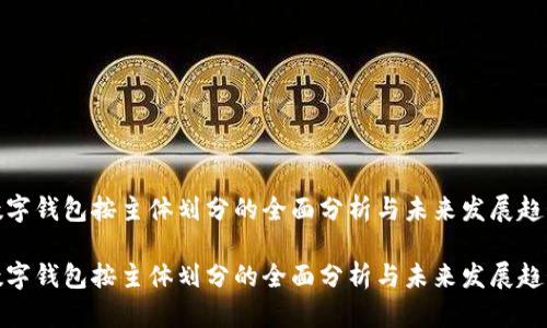 数字钱包按主体划分的全面分析与未来发展趋势

数字钱包按主体划分的全面分析与未来发展趋势