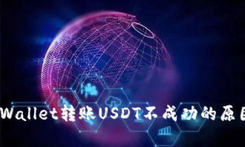 深入解析：tpWallet转账USDT不成功的原因及解决方案