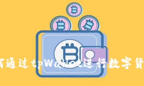 全面解析：如何通过tpWallet进行数字货币交易与投资