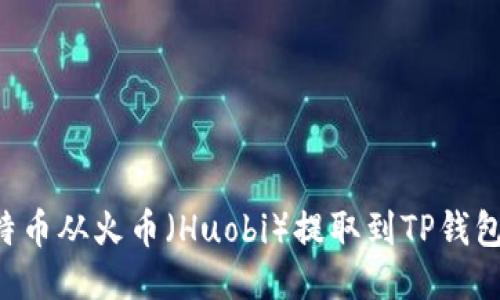 如何将比特币从火币（Huobi）提取到TP钱包：详细指南