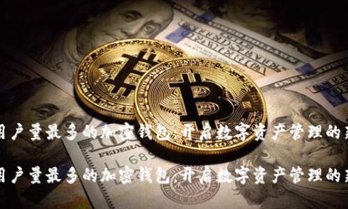 全球用户量最多的加密钱包：开启数字资产管理的新纪元

全球用户量最多的加密钱包：开启数字资产管理的新纪元