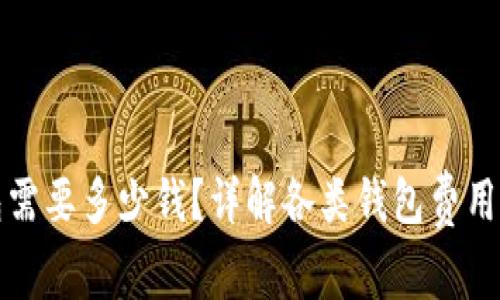 区块链钱包需要多少钱？详解各类钱包费用与投资回报