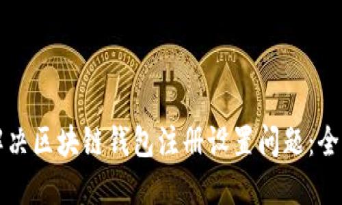 如何解决区块链钱包注册设置问题：全面指南