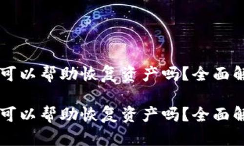 tpWallet客服可以帮助恢复资产吗？全面解析与实用指南

tpWallet客服可以帮助恢复资产吗？全面解析与实用指南