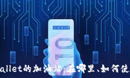   
深入解析tpWallet的加油站：在哪里、如何使用及注意事项