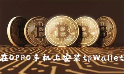 一步步教你在OPPO手机上安装tpWallet：全方位指南