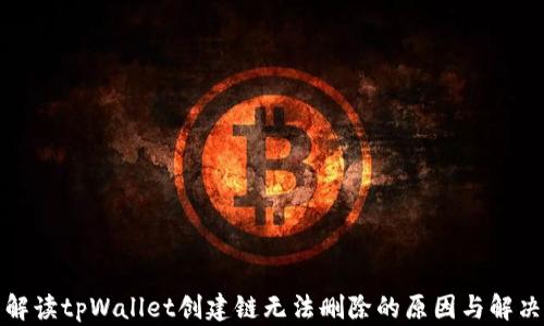 
全面解读tpWallet创建链无法删除的原因与解决方案