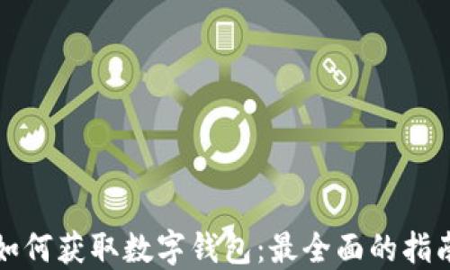 
如何获取数字钱包：最全面的指南