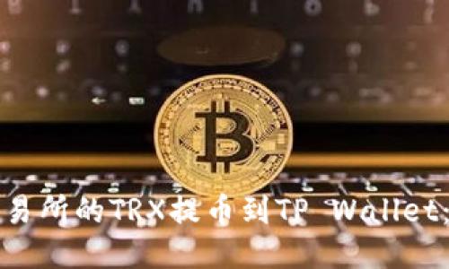 如何将火币交易所的TRX提币到TP Wallet：一步一步指南